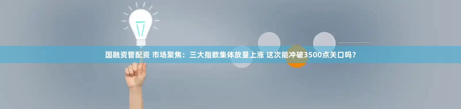 国融资管配资 市场聚焦：三大指数集体放量上涨 这次能冲破3500点关口吗？