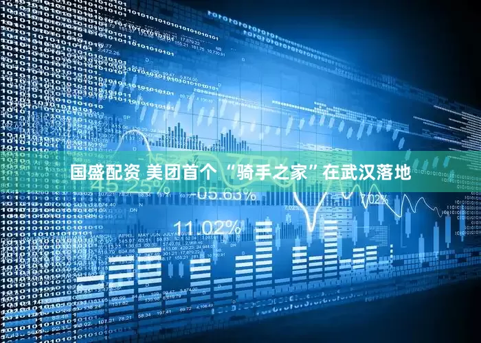国盛配资 美团首个 “骑手之家”在武汉落地