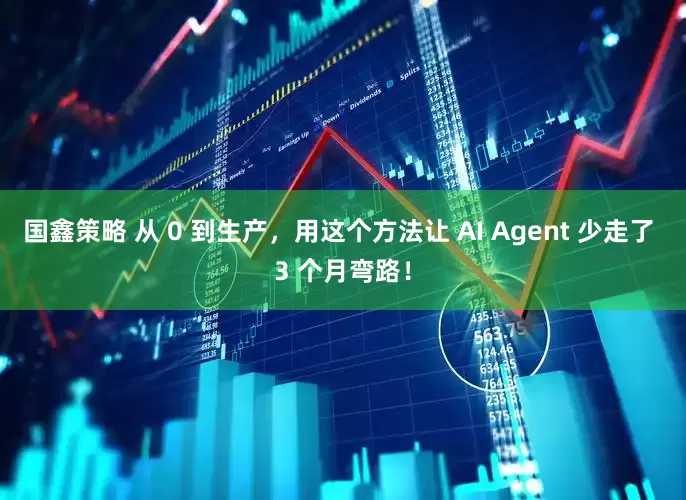 国鑫策略 从 0 到生产，用这个方法让 AI Agent 少走了 3 个月弯路！