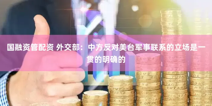 国融资管配资 外交部：中方反对美台军事联系的立场是一贯的明确的