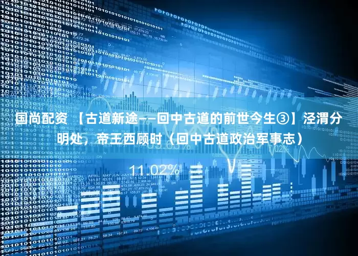 国尚配资 【古道新途——回中古道的前世今生③】泾渭分明处，帝王西顾时（回中古道政治军事志）